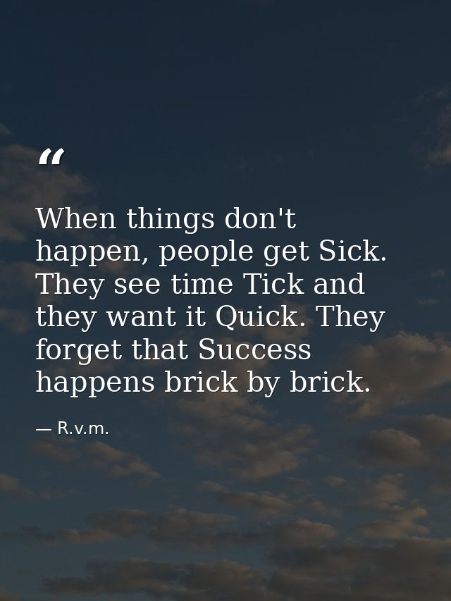When things don't happen, people get Sick. They see time Tick and they want it Quick. They forget that Success happens b — R.v.m.