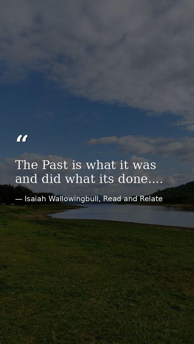 The Past is what it was and did what its done.... — Isaiah Wallowingbull, Read and Relate