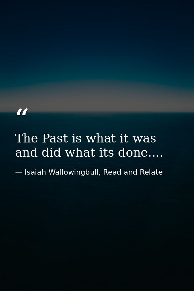The Past is what it was and did what its done.... — Isaiah Wallowingbull, Read and Relate