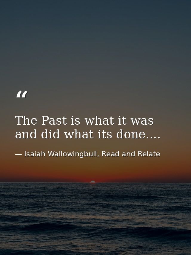 The Past is what it was and did what its done.... — Isaiah Wallowingbull, Read and Relate