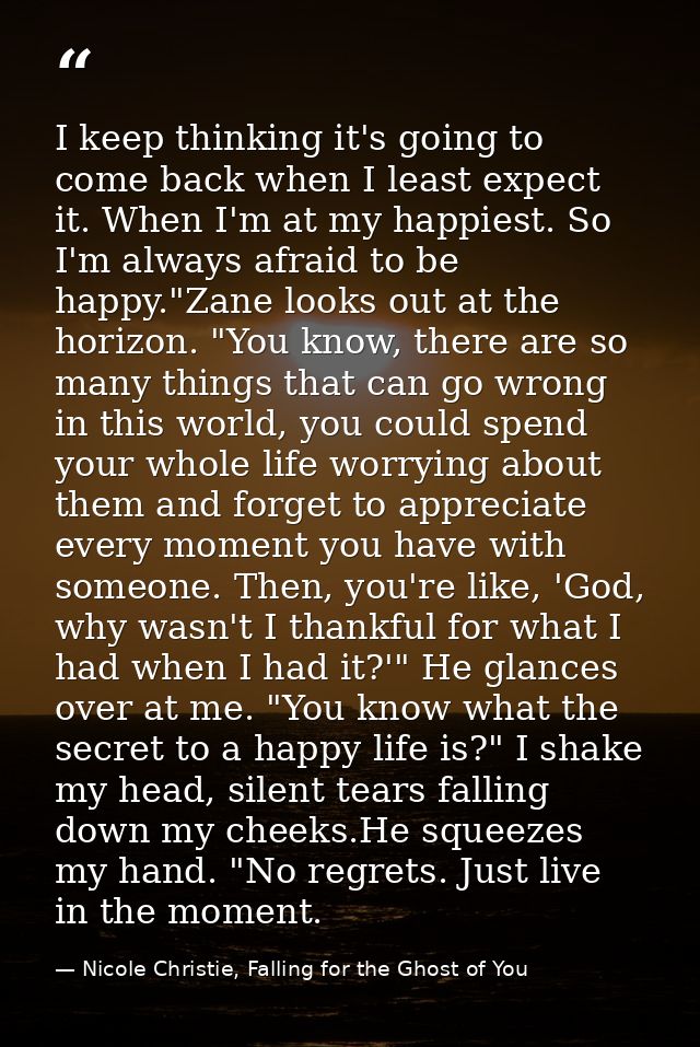 I keep thinking it's going to come back when I least expect it. When I'm at my happiest. So I'm always afraid to be happ — Nicole Christie, Falling for the Ghost of You