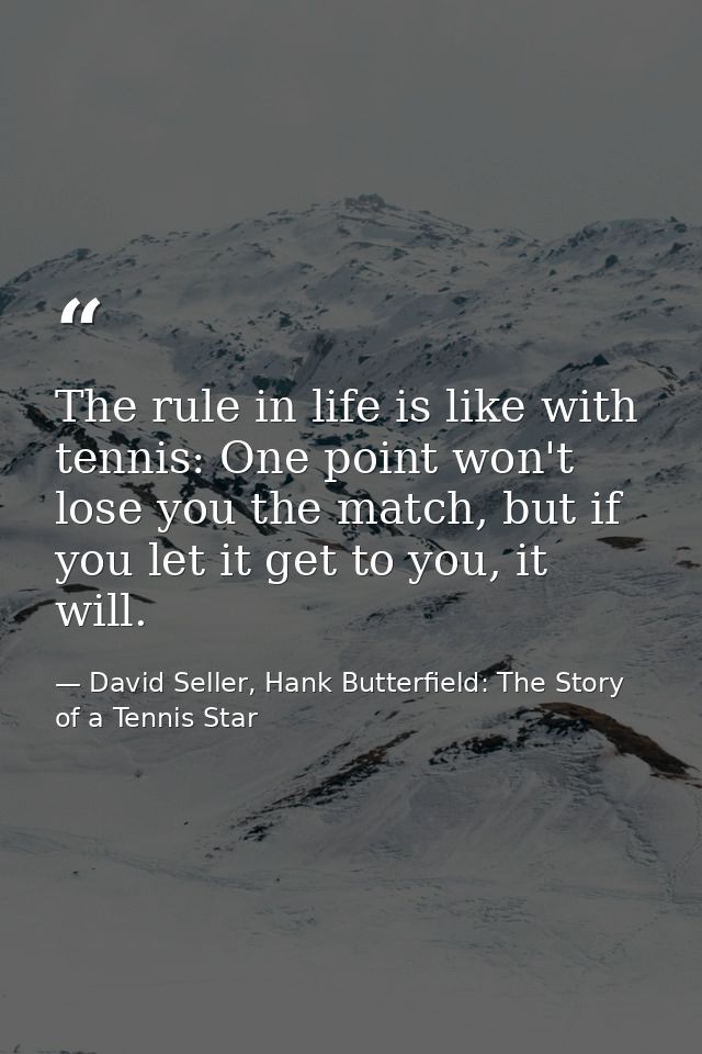 The rule in life is like with tennis: One point won't lose you the match, but if you let it get to you, it will. — David Seller, Hank Butterfield: The Story of a Tennis Star