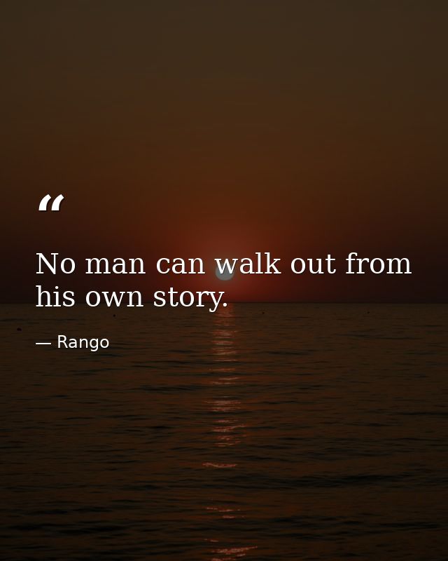 No man can walk out from his own story. — Rango