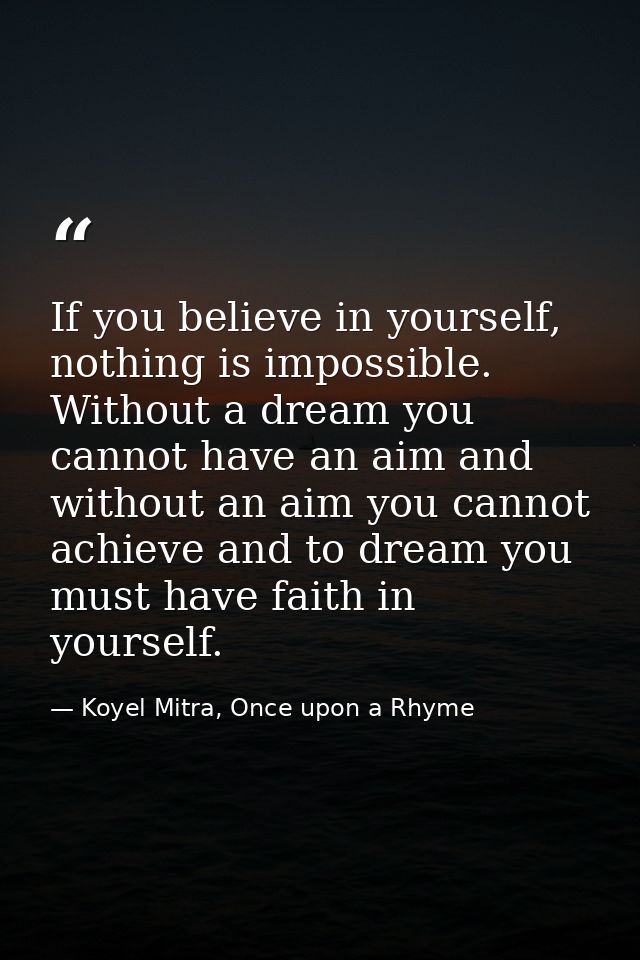 If you believe in yourself, nothing is impossible. Without a dream you cannot have an aim and without an aim you cannot  — Koyel Mitra, Once upon a Rhyme