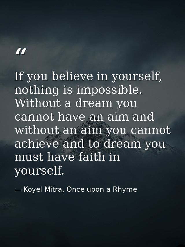 If you believe in yourself, nothing is impossible. Without a dream you cannot have an aim and without an aim you cannot  — Koyel Mitra, Once upon a Rhyme