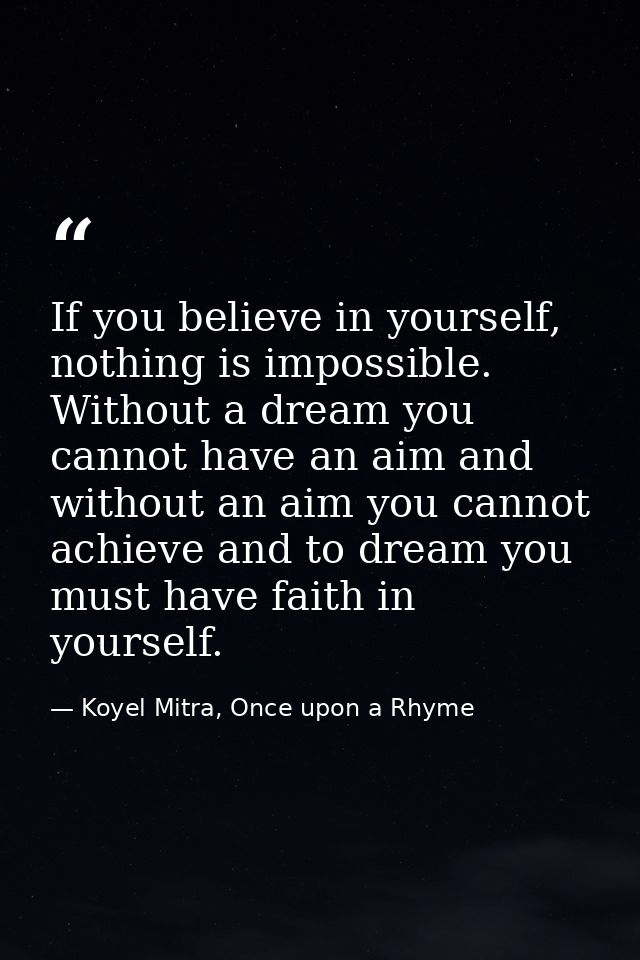 If you believe in yourself, nothing is impossible. Without a dream you cannot have an aim and without an aim you cannot  — Koyel Mitra, Once upon a Rhyme