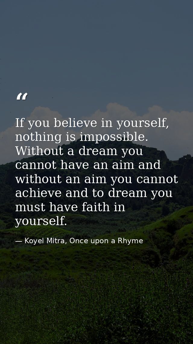 If you believe in yourself, nothing is impossible. Without a dream you cannot have an aim and without an aim you cannot  — Koyel Mitra, Once upon a Rhyme
