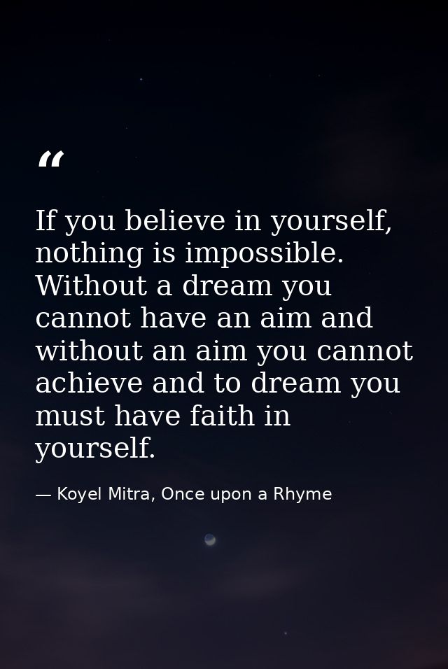 If you believe in yourself, nothing is impossible. Without a dream you cannot have an aim and without an aim you cannot  — Koyel Mitra, Once upon a Rhyme