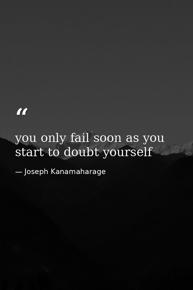 you only fail soon as you start to doubt yourself — Joseph Kanamaharage