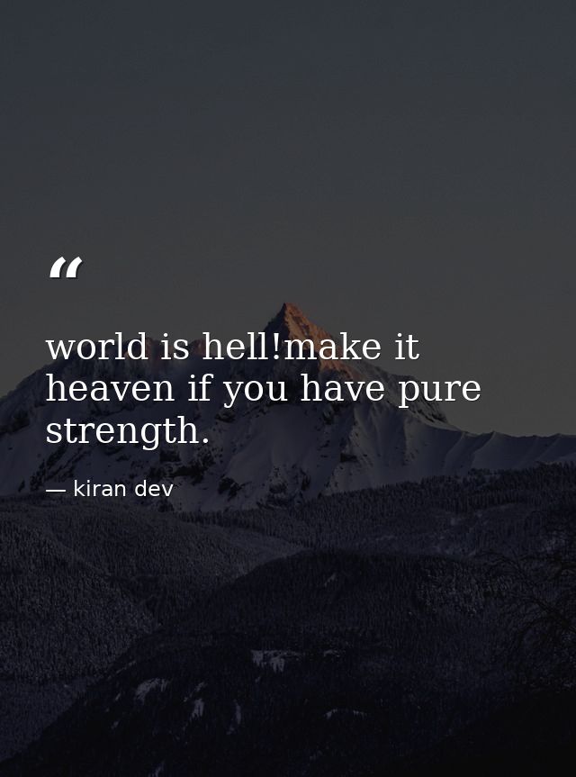 world is hell!make it heaven if you have pure strength. — kiran dev