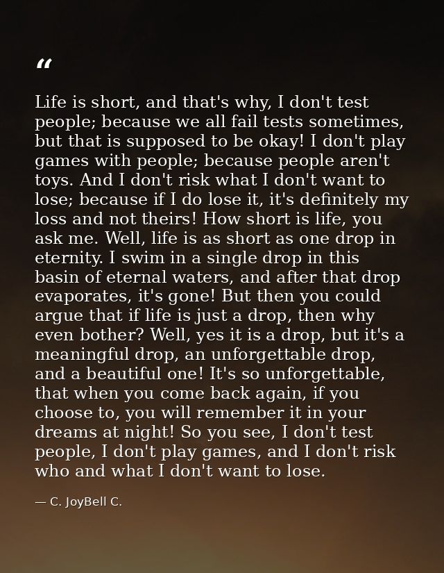 Life is short, and that's why, I don't test people; because we all fail tests sometimes, but that is supposed to be okay — C. JoyBell C.