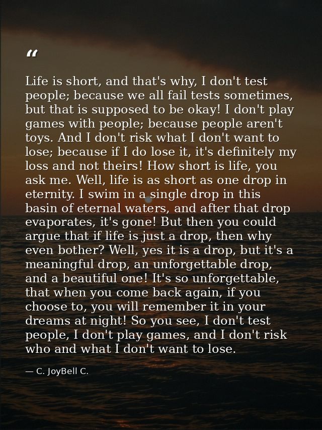 Life is short, and that's why, I don't test people; because we all fail tests sometimes, but that is supposed to be okay — C. JoyBell C.