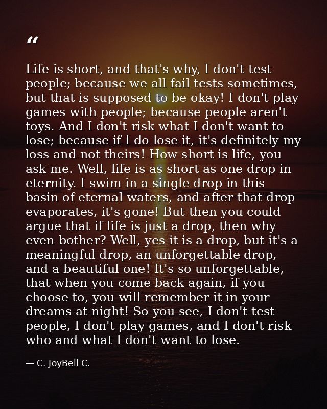 Life is short, and that's why, I don't test people; because we all fail tests sometimes, but that is supposed to be okay — C. JoyBell C.