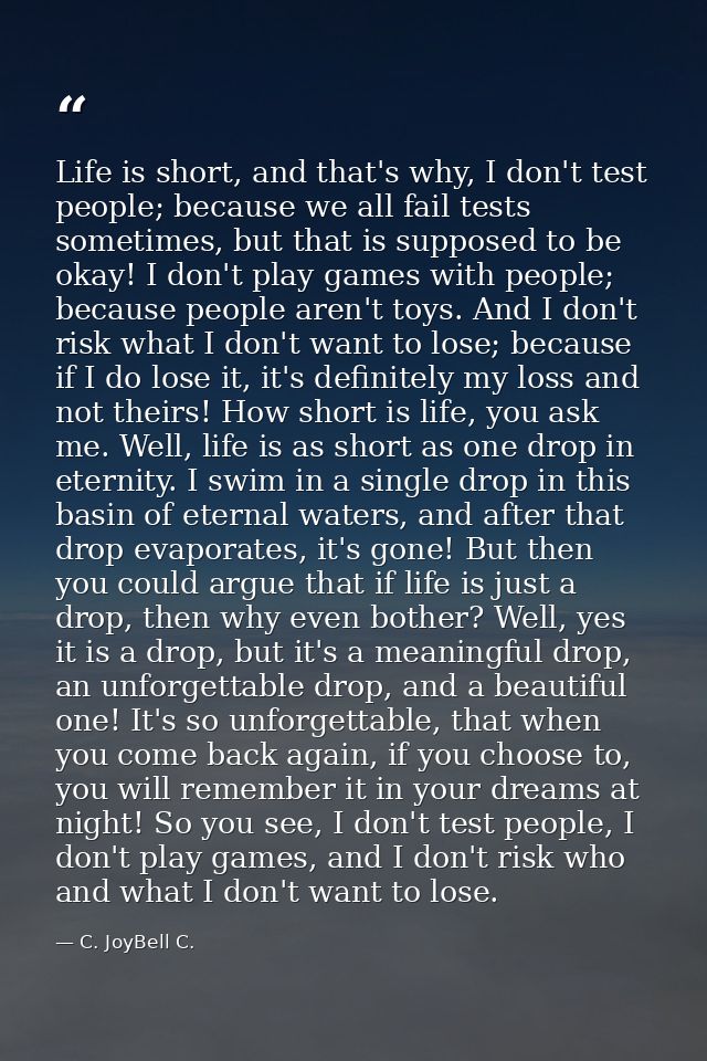 Life is short, and that's why, I don't test people; because we all fail tests sometimes, but that is supposed to be okay — C. JoyBell C.