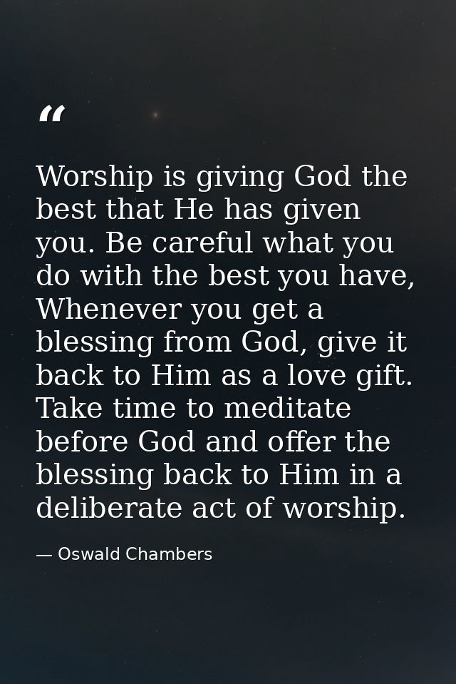 Worship is giving God the best that He has given you. Be careful what you do with the best you have, Whenever you get a  — Oswald Chambers