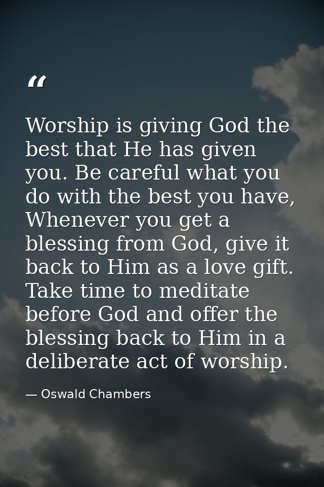 Worship is giving God the best that He has given you. Be careful what you do with the best you have, Whenever you get a  — Oswald Chambers
