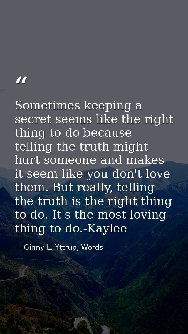 Sometimes keeping a secret seems like the right thing to do because telling the truth might hurt someone and makes it se — Ginny L. Yttrup, Words