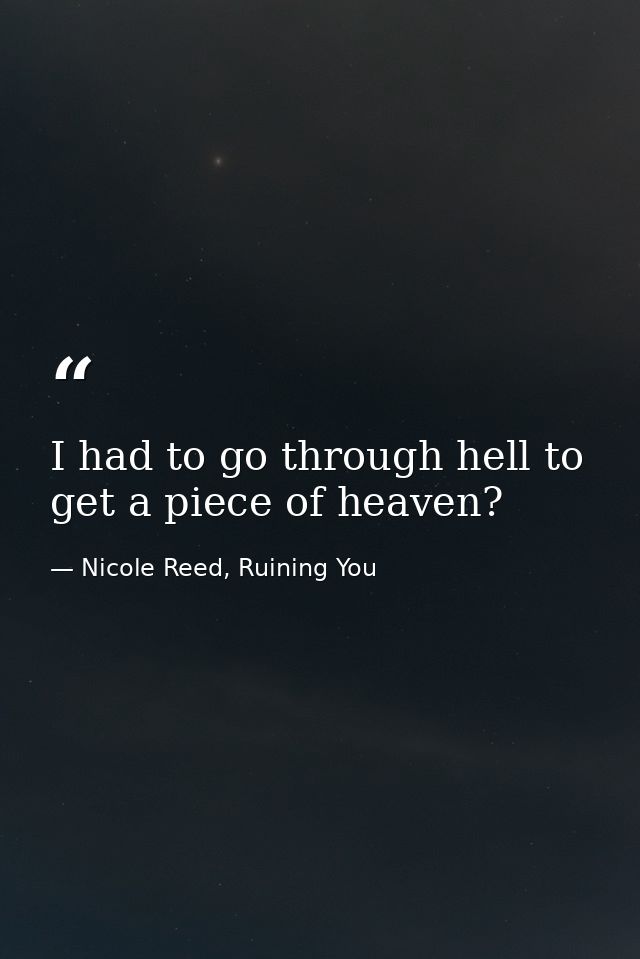 I had to go through hell to get a piece of heaven? — Nicole Reed, Ruining You
