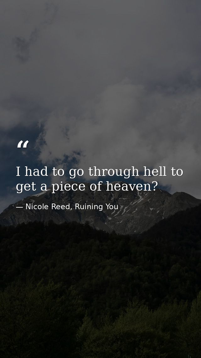 I had to go through hell to get a piece of heaven? — Nicole Reed, Ruining You