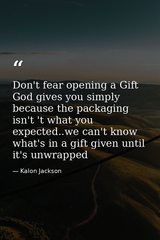 Don't fear opening a Gift God gives you simply because the packaging isn't 't what you expected..we can't know what's in — Kalon Jackson