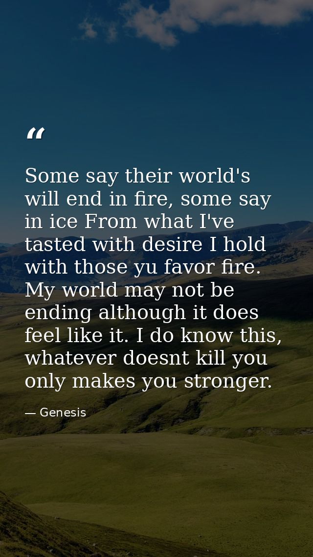 Some say their world's will end in fire, some say in ice From what I've tasted with desire I hold with those yu favor fi — Genesis
