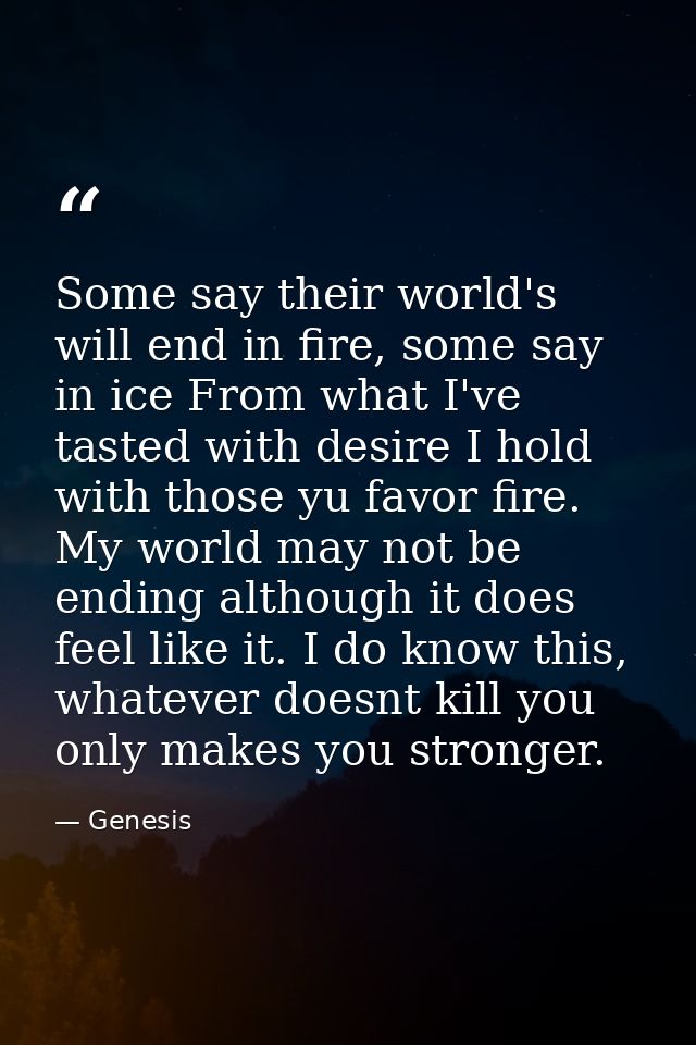 Some say their world's will end in fire, some say in ice From what I've tasted with desire I hold with those yu favor fi — Genesis