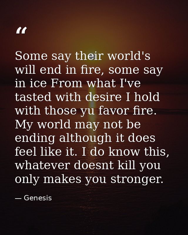 Some say their world's will end in fire, some say in ice From what I've tasted with desire I hold with those yu favor fi — Genesis