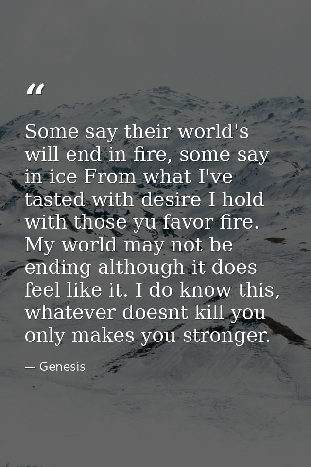 Some say their world's will end in fire, some say in ice From what I've tasted with desire I hold with those yu favor fi — Genesis
