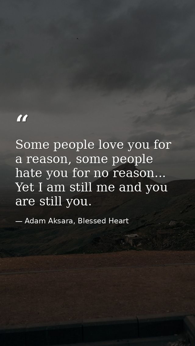 Some people love you for a reason, some people hate you for no reason... Yet I am still me and you are still you. — Adam Aksara, Blessed Heart
