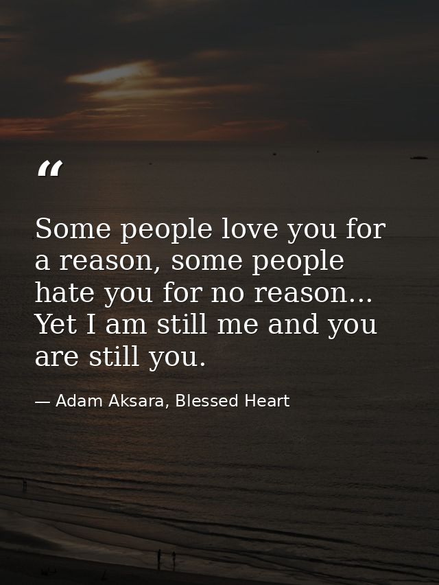 Some people love you for a reason, some people hate you for no reason... Yet I am still me and you are still you. — Adam Aksara, Blessed Heart