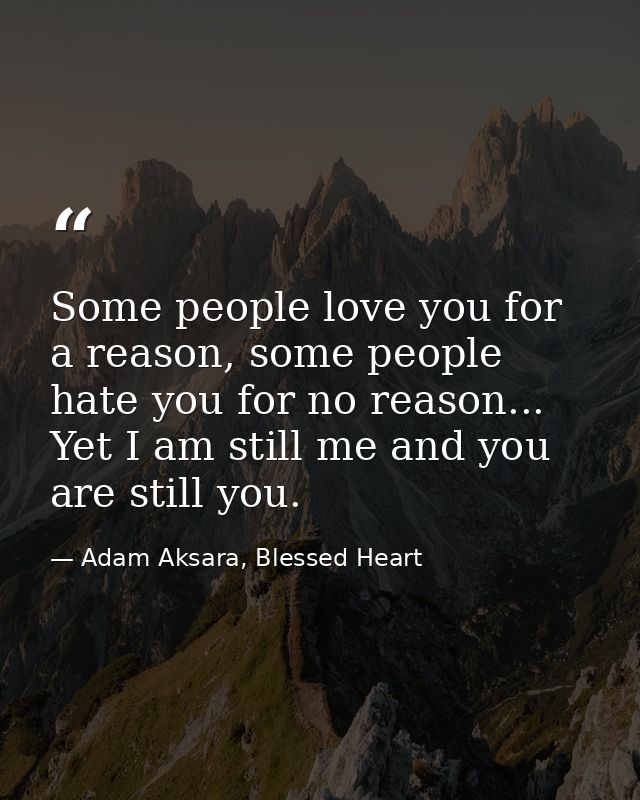 Some people love you for a reason, some people hate you for no reason... Yet I am still me and you are still you. — Adam Aksara, Blessed Heart