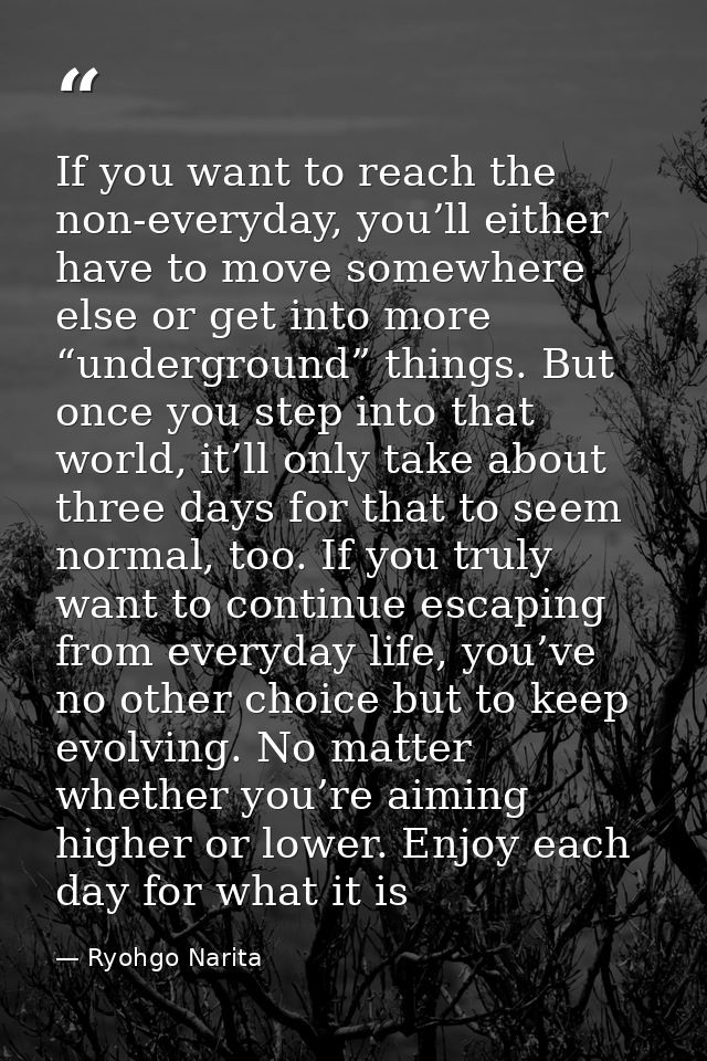 If you want to reach the non-everyday, you’ll either have to move somewhere else or get into more “underground” things.  — Ryohgo Narita