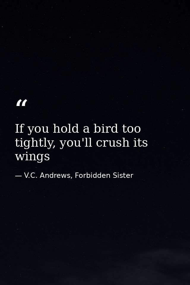 If you hold a bird too tightly, you'll crush its wings — V.C. Andrews, Forbidden Sister