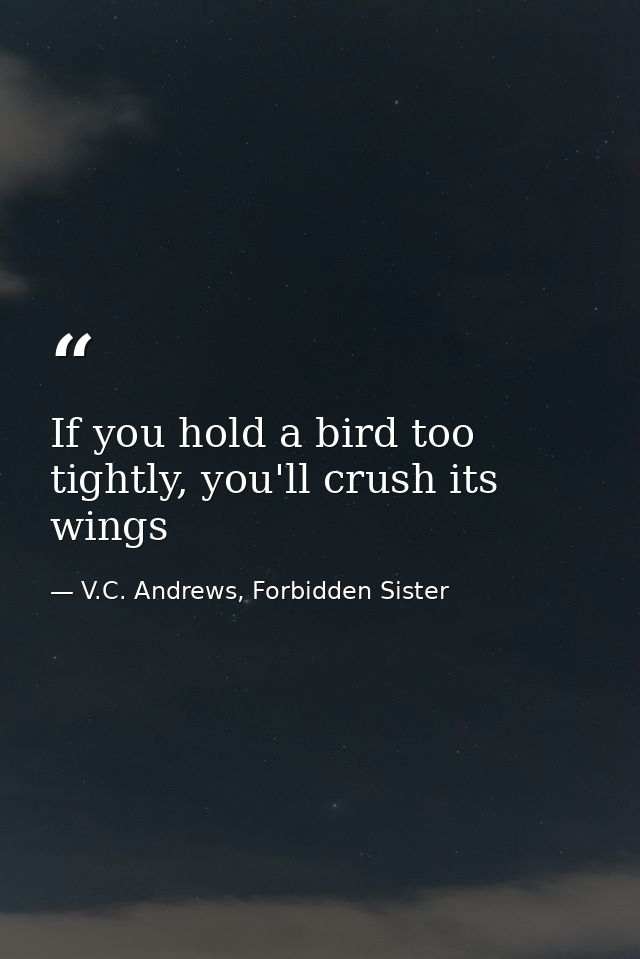If you hold a bird too tightly, you'll crush its wings — V.C. Andrews, Forbidden Sister