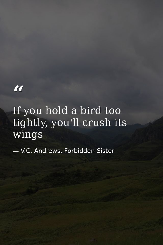 If you hold a bird too tightly, you'll crush its wings — V.C. Andrews, Forbidden Sister