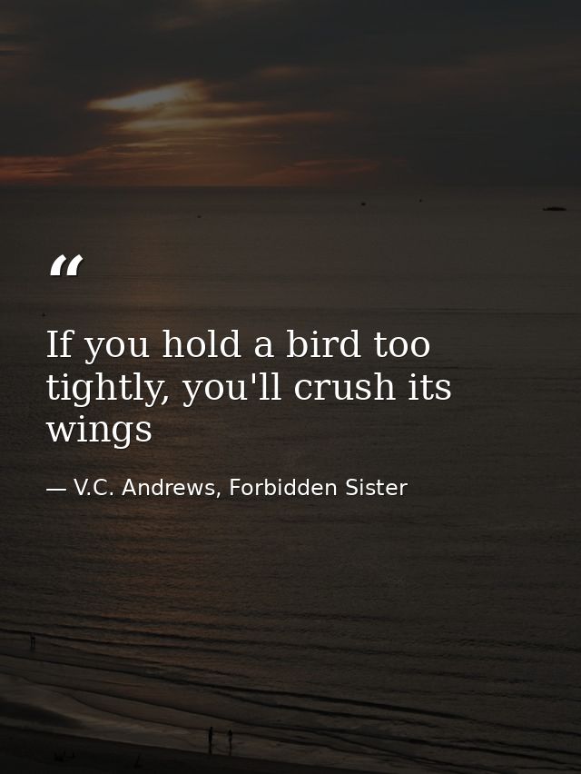 If you hold a bird too tightly, you'll crush its wings — V.C. Andrews, Forbidden Sister