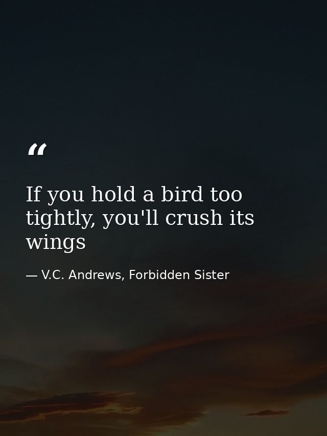 If you hold a bird too tightly, you'll crush its wings — V.C. Andrews, Forbidden Sister