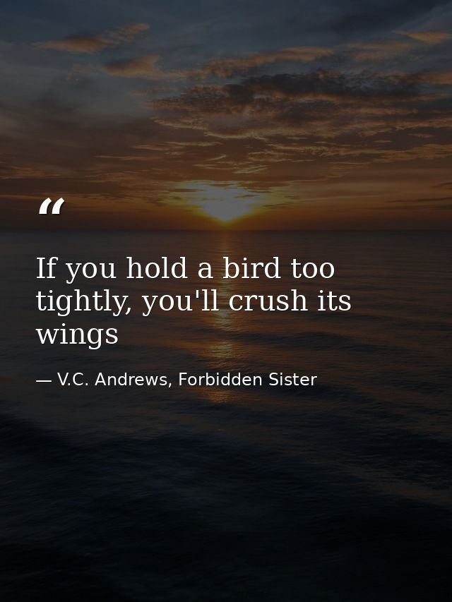 If you hold a bird too tightly, you'll crush its wings — V.C. Andrews, Forbidden Sister