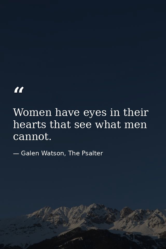 Women have eyes in their hearts that see what men cannot. — Galen Watson, The Psalter