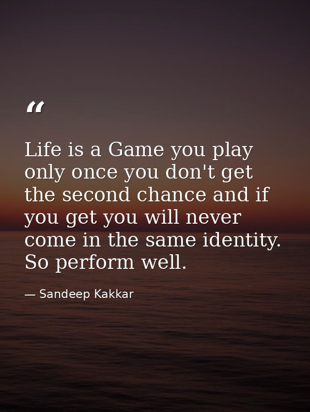 Life is a Game you play only once you don't get the second chance and if you get you will never come in the same identit — Sandeep Kakkar