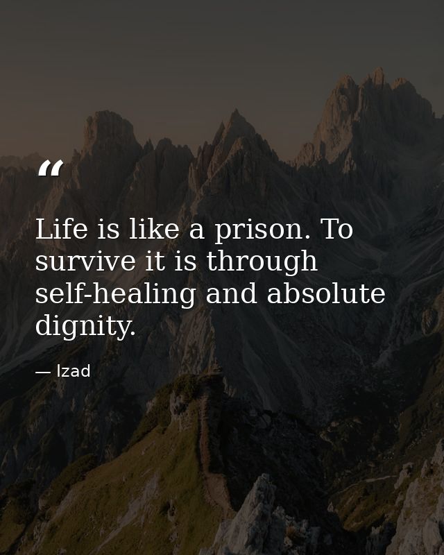 Life is like a prison. To survive it is through self-healing and absolute dignity. — Izad