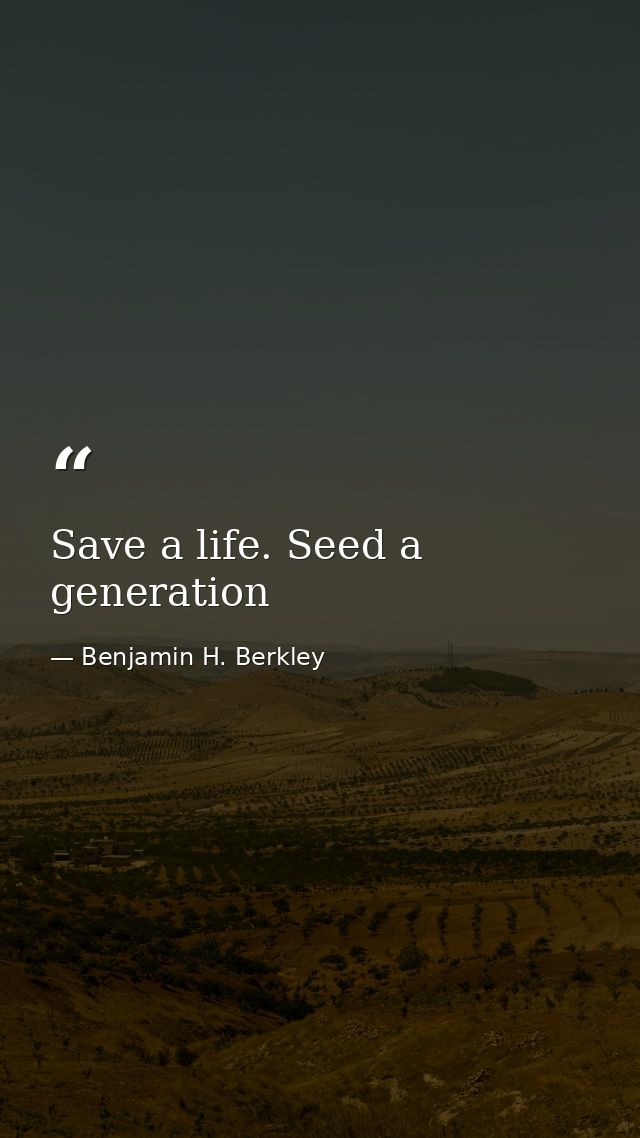 Save a life. Seed a generation — Benjamin H. Berkley
