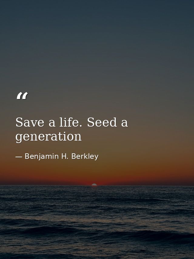 Save a life. Seed a generation — Benjamin H. Berkley