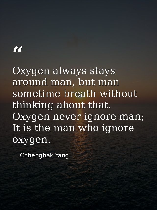 Oxygen always stays around man, but man sometime breath without thinking about that. Oxygen never ignore man; It is the  — Chhenghak Yang