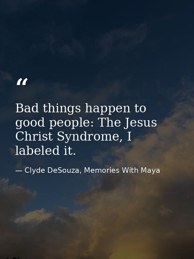 Bad things happen to good people: The Jesus Christ Syndrome, I labeled it. — Clyde DeSouza, Memories With Maya