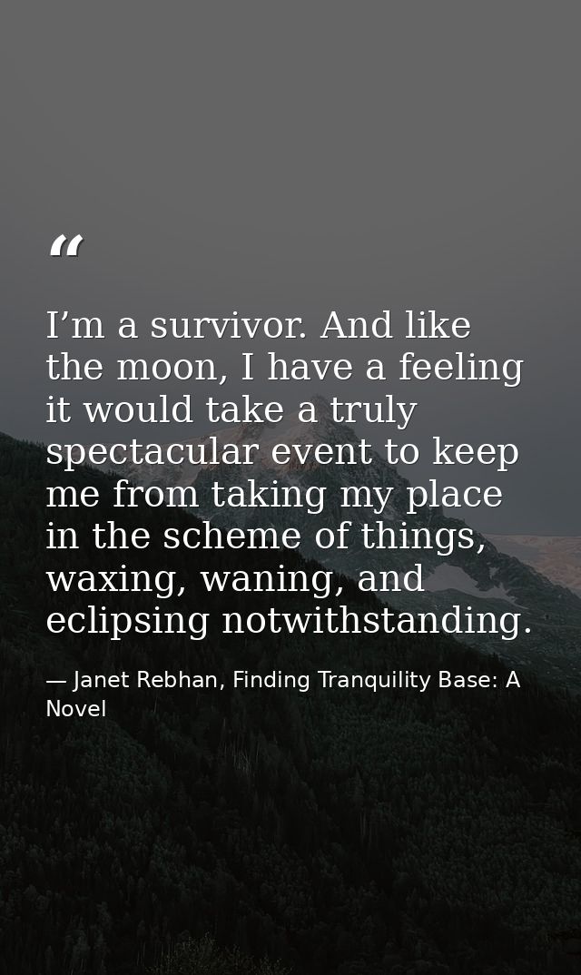 I’m a survivor. And like the moon, I have a feeling it would take a truly spectacular event to keep me from taking my pl — Janet Rebhan, Finding Tranquility Base: A Novel