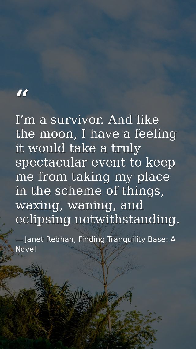 I’m a survivor. And like the moon, I have a feeling it would take a truly spectacular event to keep me from taking my pl — Janet Rebhan, Finding Tranquility Base: A Novel