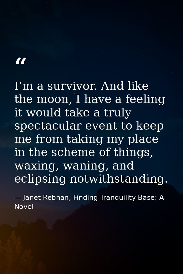 I’m a survivor. And like the moon, I have a feeling it would take a truly spectacular event to keep me from taking my pl — Janet Rebhan, Finding Tranquility Base: A Novel