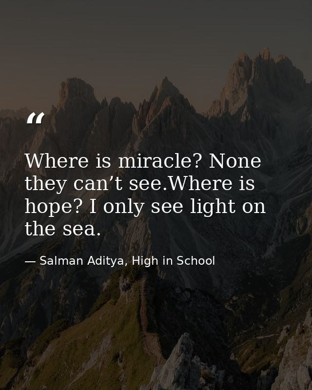Where is miracle? None they can’t see.Where is hope? I only see light on the sea. — Salman Aditya, High in School
