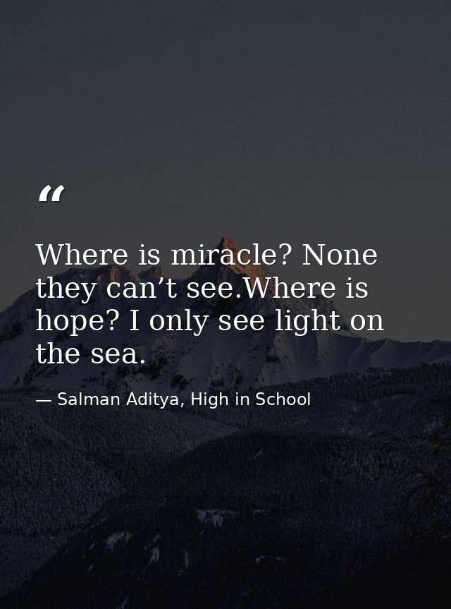 Where is miracle? None they can’t see.Where is hope? I only see light on the sea. — Salman Aditya, High in School